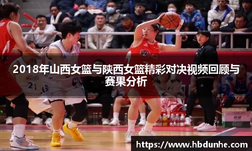 2018年山西女篮与陕西女篮精彩对决视频回顾与赛果分析